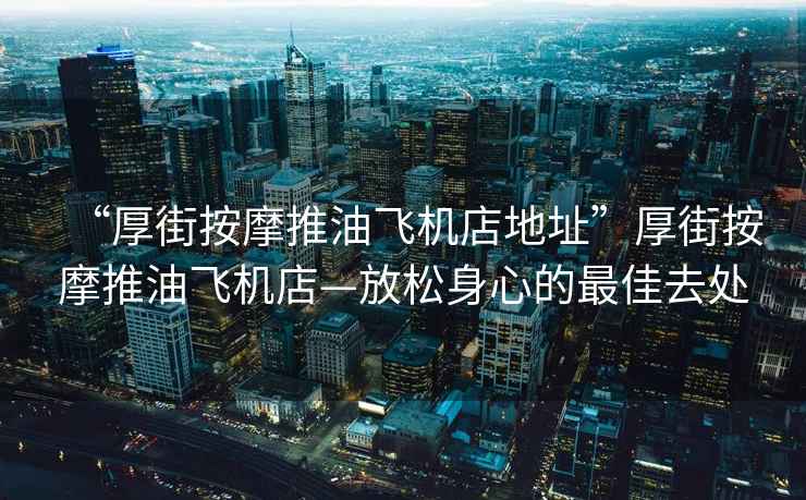 “厚街按摩推油飛機(jī)店地址”厚街按摩推油飛機(jī)店—放松身心的最佳去處