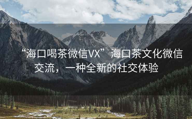 “?？诤炔栉⑿臯X”海口茶文化微信交流，一種全新的社交體驗