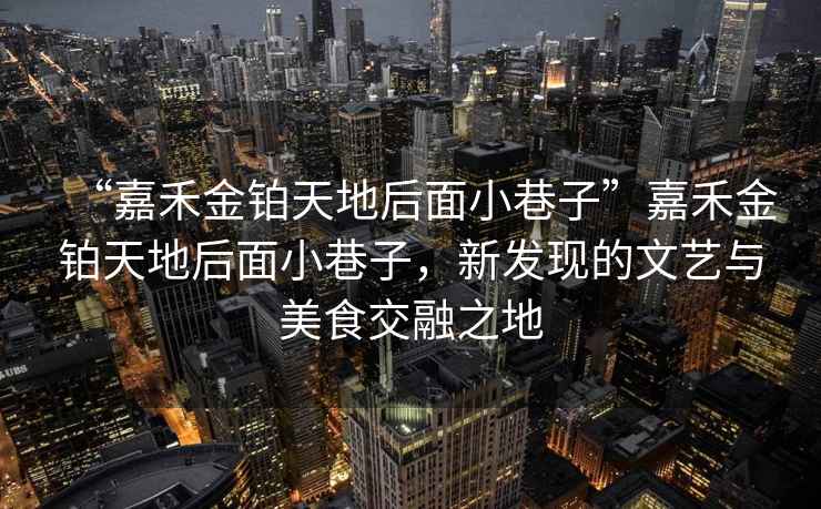 “嘉禾金鉑天地后面小巷子”嘉禾金鉑天地后面小巷子，新發(fā)現(xiàn)的文藝與美食交融之地