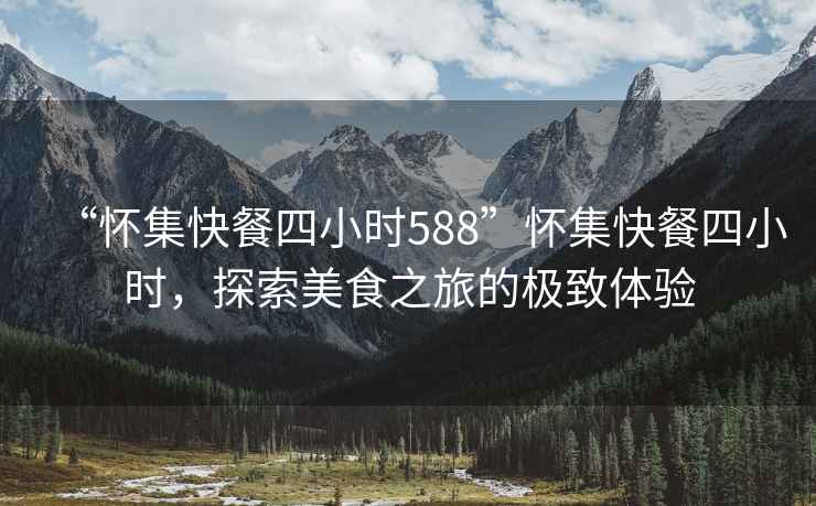 “懷集快餐四小時(shí)588”懷集快餐四小時(shí)，探索美食之旅的極致體驗(yàn)
