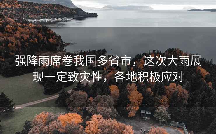 強(qiáng)降雨席卷我國(guó)多省市，這次大雨展現(xiàn)一定致災(zāi)性，各地積極應(yīng)對(duì)