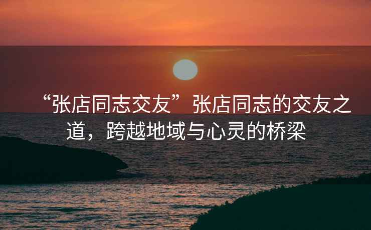 “張店同志交友”張店同志的交友之道，跨越地域與心靈的橋梁
