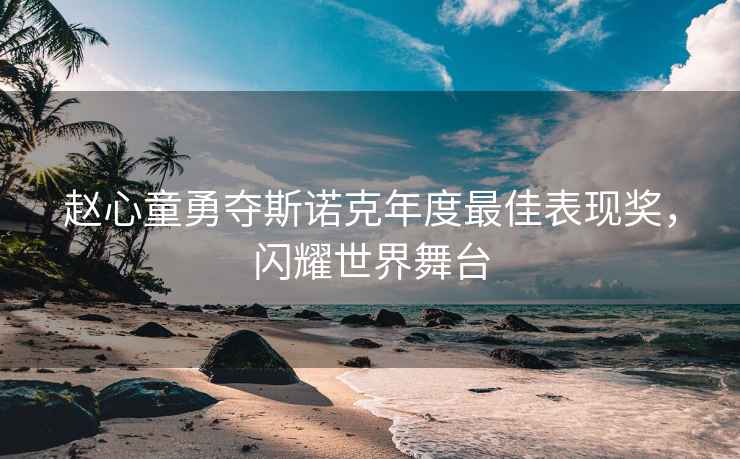 趙心童勇奪斯諾克年度最佳表現(xiàn)獎，閃耀世界舞臺