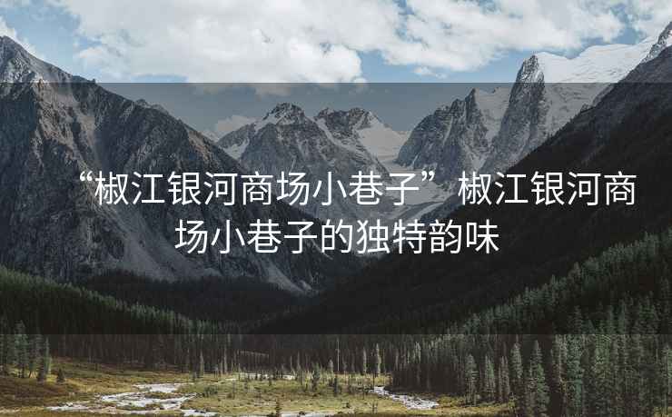 “椒江銀河商場小巷子”椒江銀河商場小巷子的獨(dú)特韻味
