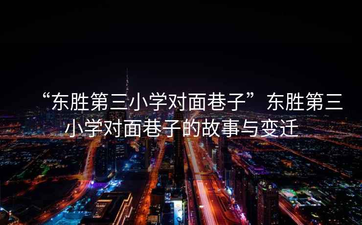 “東勝第三小學(xué)對面巷子”東勝第三小學(xué)對面巷子的故事與變遷