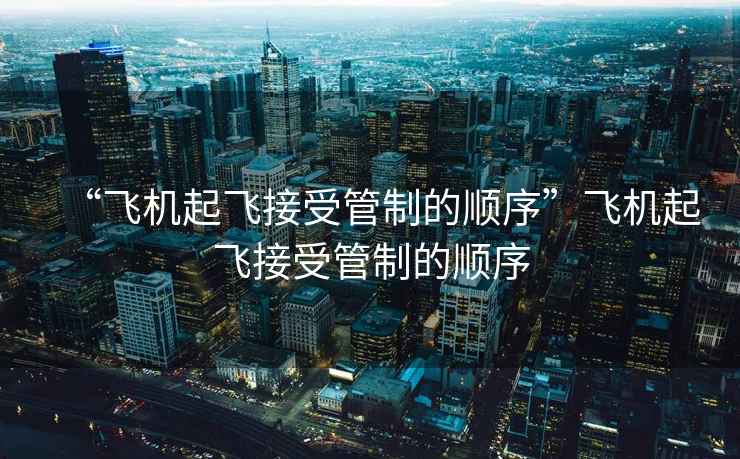“飛機(jī)起飛接受管制的順序”飛機(jī)起飛接受管制的順序