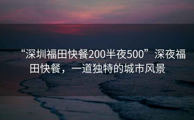 “深圳福田快餐200半夜500”深夜福田快餐，一道獨特的城市風景