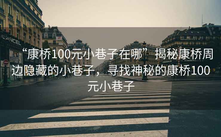 “康橋100元小巷子在哪”揭秘康橋周邊隱藏的小巷子，尋找神秘的康橋100元小巷子