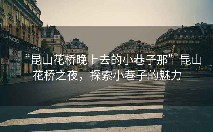 “昆山花橋晚上去的小巷子那”昆山花橋之夜，探索小巷子的魅力
