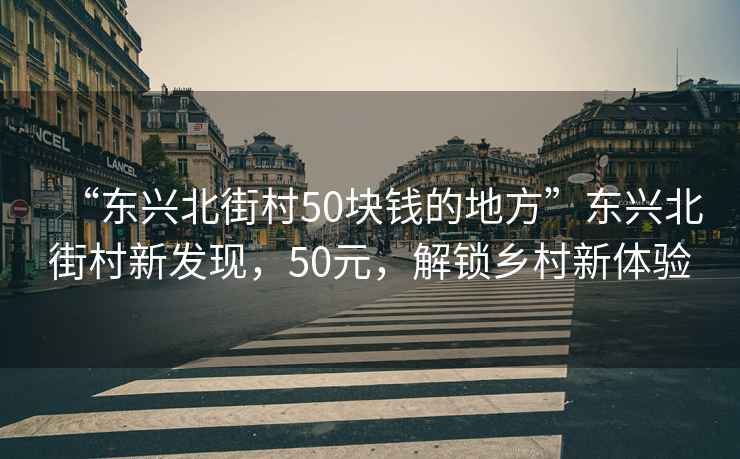 “東興北街村50塊錢的地方”東興北街村新發(fā)現(xiàn)，50元，解鎖鄉(xiāng)村新體驗(yàn)