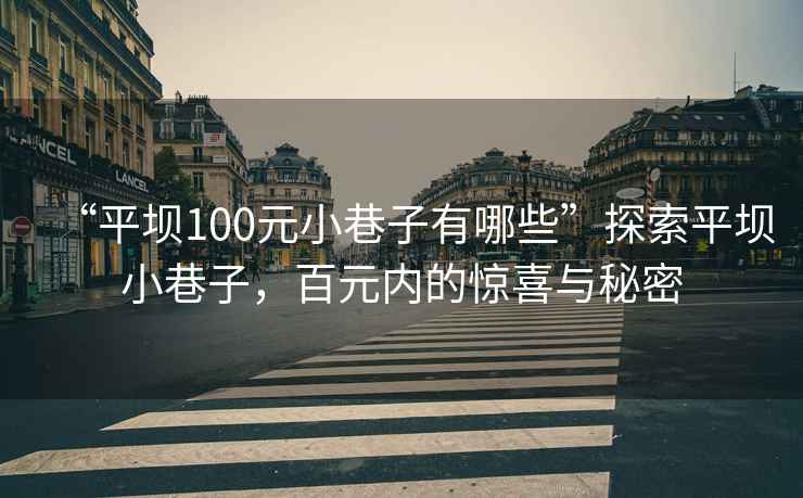“平壩100元小巷子有哪些”探索平壩小巷子，百元內(nèi)的驚喜與秘密
