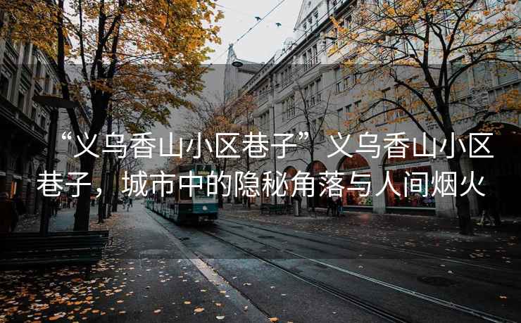“義烏香山小區(qū)巷子”義烏香山小區(qū)巷子，城市中的隱秘角落與人間煙火