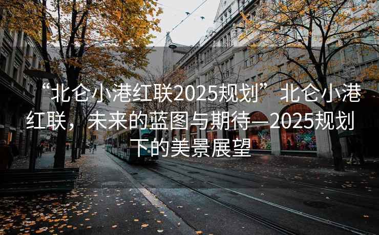 “北侖小港紅聯(lián)2025規(guī)劃”北侖小港紅聯(lián)，未來的藍(lán)圖與期待—2025規(guī)劃下的美景展望