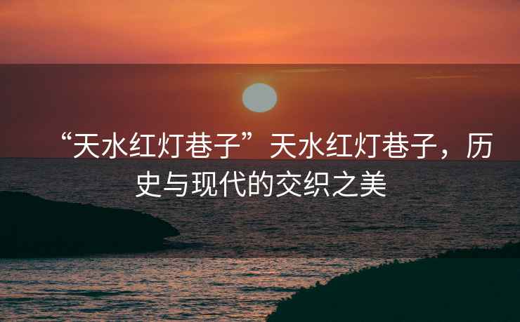 “天水紅燈巷子”天水紅燈巷子，歷史與現(xiàn)代的交織之美