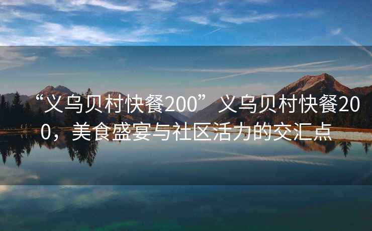 “義烏貝村快餐200”義烏貝村快餐200，美食盛宴與社區(qū)活力的交匯點