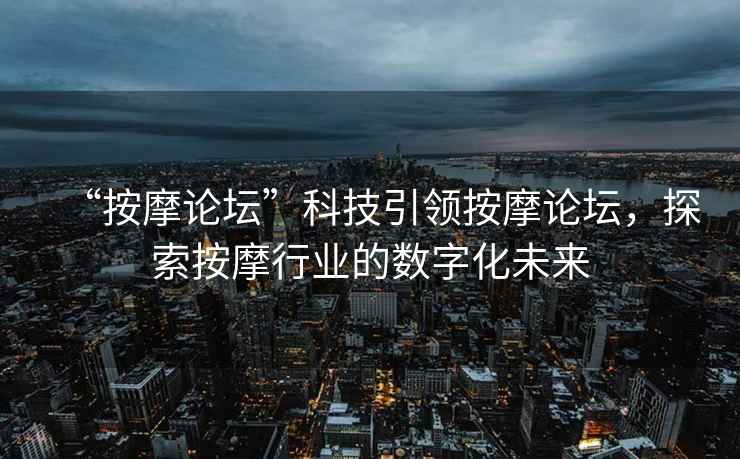 “按摩論壇”科技引領(lǐng)按摩論壇，探索按摩行業(yè)的數(shù)字化未來