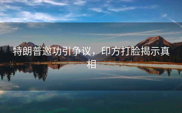 特朗普邀功引爭議，印方打臉揭示真相