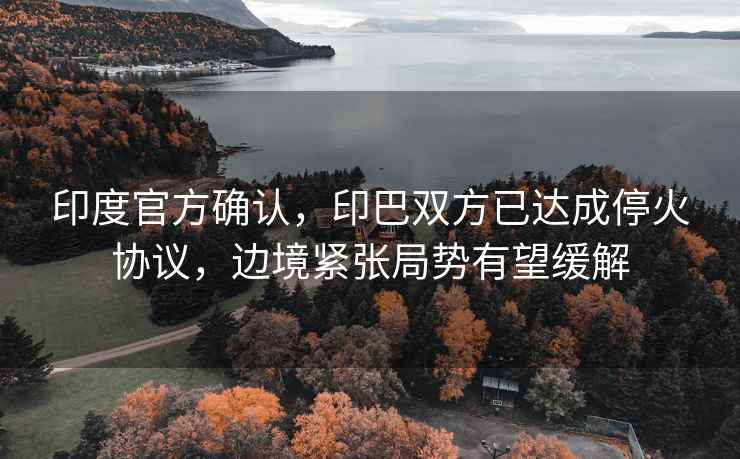 印度官方確認(rèn)，印巴雙方已達(dá)成?；饏f(xié)議，邊境緊張局勢(shì)有望緩解