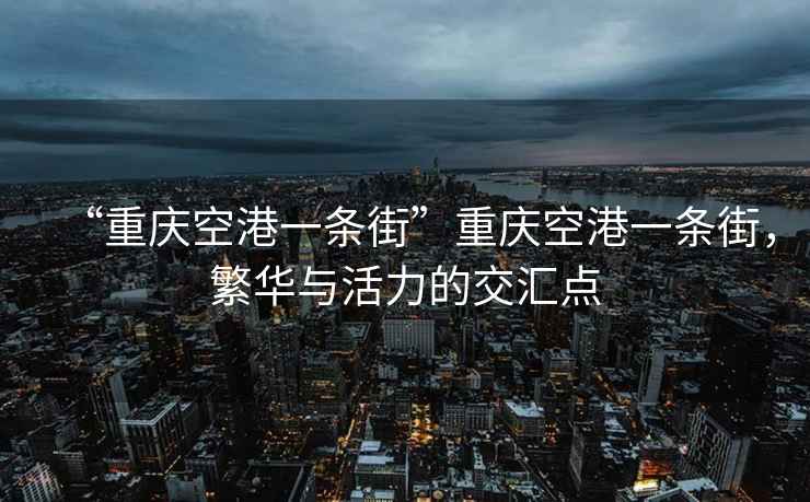 “重慶空港一條街”重慶空港一條街，繁華與活力的交匯點
