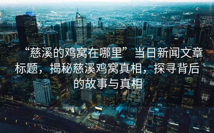“慈溪的雞窩在哪里”當(dāng)日新聞文章標(biāo)題，揭秘慈溪雞窩真相，探尋背后的故事與真相
