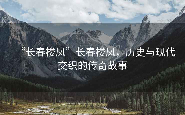 “長春樓鳳”長春樓鳳，歷史與現(xiàn)代交織的傳奇故事