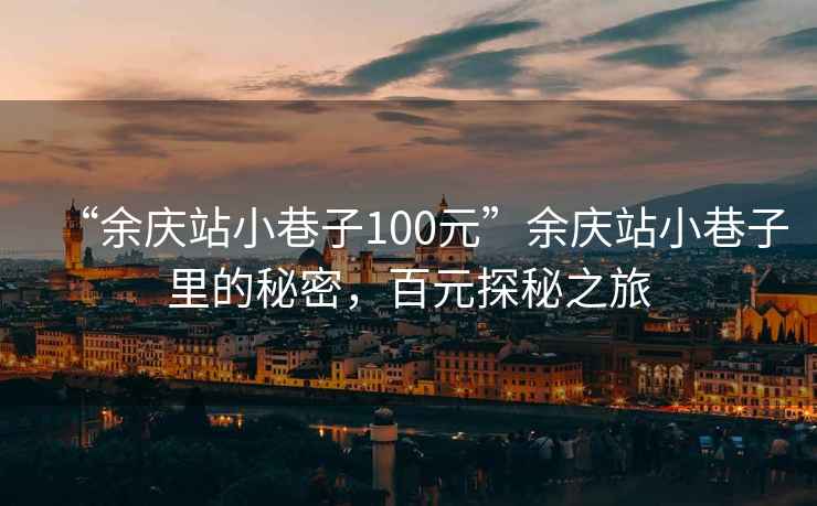 “余慶站小巷子100元”余慶站小巷子里的秘密，百元探秘之旅