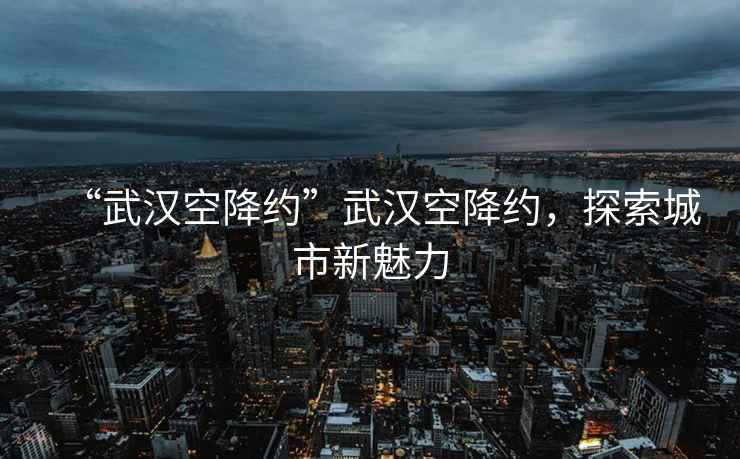 “武漢空降約”武漢空降約，探索城市新魅力