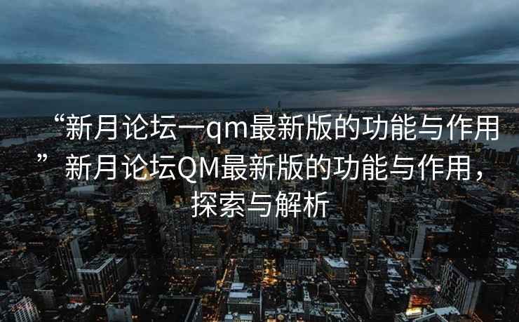 “新月論壇一qm最新版的功能與作用”新月論壇QM最新版的功能與作用，探索與解析