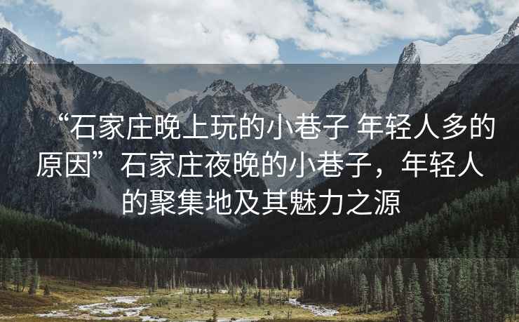 “石家莊晚上玩的小巷子 年輕人多的原因”石家莊夜晚的小巷子，年輕人的聚集地及其魅力之源