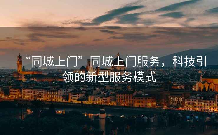 “同城上門”同城上門服務(wù)，科技引領(lǐng)的新型服務(wù)模式