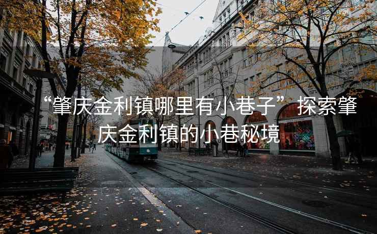 “肇慶金利鎮(zhèn)哪里有小巷子”探索肇慶金利鎮(zhèn)的小巷秘境