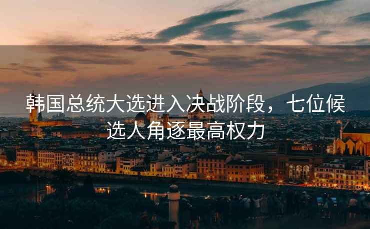 韓國總統(tǒng)大選進(jìn)入決戰(zhàn)階段，七位候選人角逐最高權(quán)力