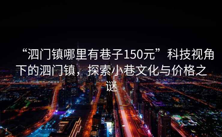 “泗門鎮(zhèn)哪里有巷子150元”科技視角下的泗門鎮(zhèn)，探索小巷文化與價(jià)格之謎