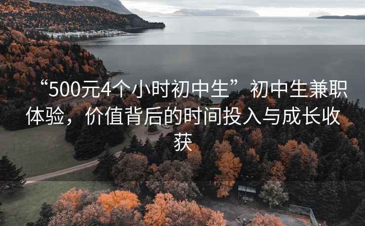 “500元4個小時初中生”初中生兼職體驗，價值背后的時間投入與成長收獲