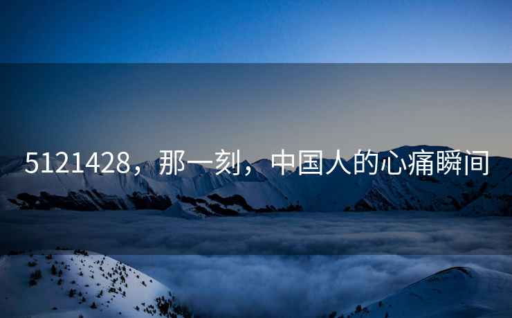 5121428，那一刻，中國(guó)人的心痛瞬間