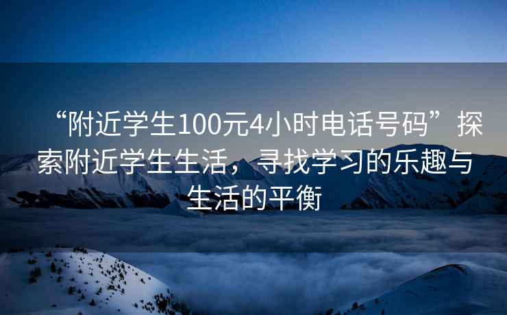 “附近學(xué)生100元4小時(shí)電話號碼”探索附近學(xué)生生活，尋找學(xué)習(xí)的樂趣與生活的平衡