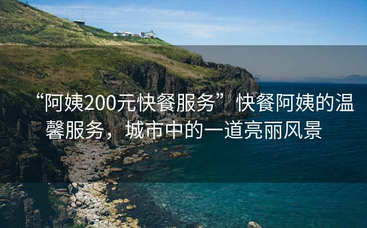 “阿姨200元快餐服務(wù)”快餐阿姨的溫馨服務(wù)，城市中的一道亮麗風景