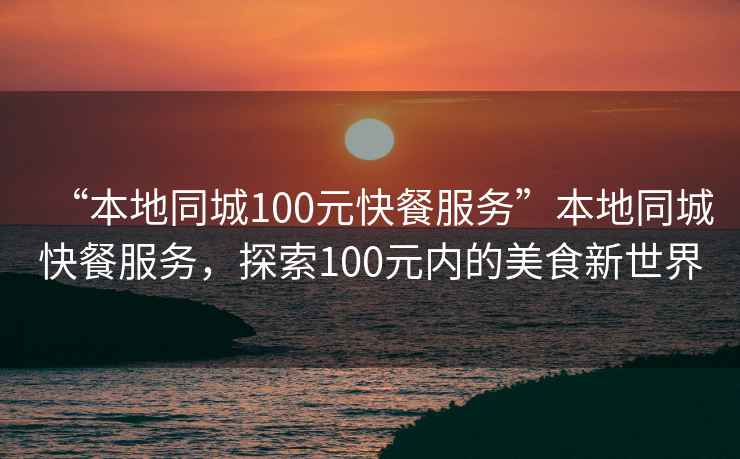 “本地同城100元快餐服務(wù)”本地同城快餐服務(wù)，探索100元內(nèi)的美食新世界