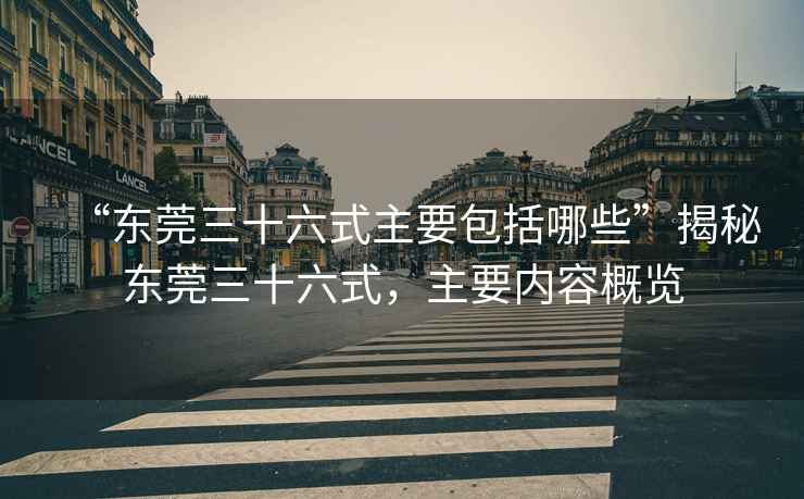 “東莞三十六式主要包括哪些”揭秘東莞三十六式，主要內(nèi)容概覽