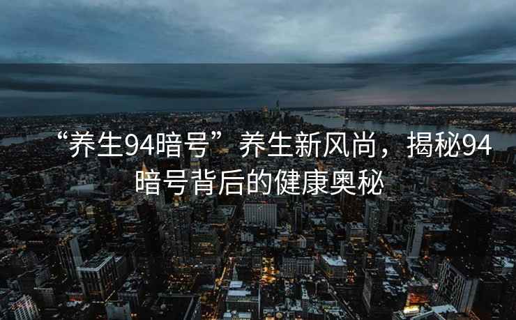 “養(yǎng)生94暗號(hào)”養(yǎng)生新風(fēng)尚，揭秘94暗號(hào)背后的健康奧秘