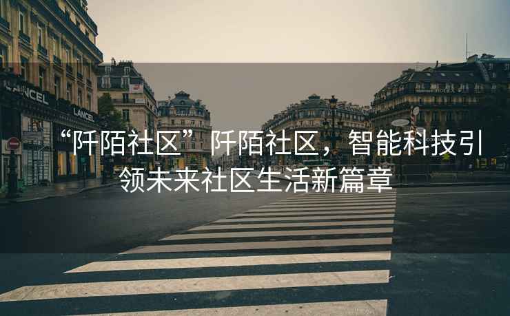 “阡陌社區(qū)”阡陌社區(qū)，智能科技引領(lǐng)未來社區(qū)生活新篇章