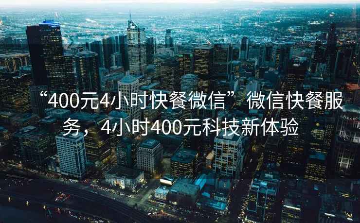 “400元4小時快餐微信”微信快餐服務(wù)，4小時400元科技新體驗