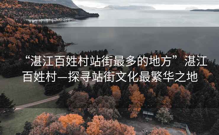 “湛江百姓村站街最多的地方”湛江百姓村—探尋站街文化最繁華之地