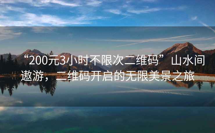“200元3小時不限次二維碼”山水間遨游，二維碼開啟的無限美景之旅