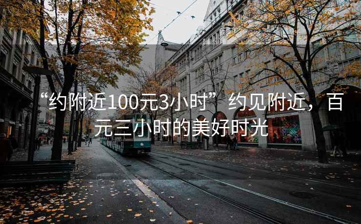 “約附近100元3小時”約見附近，百元三小時的美好時光