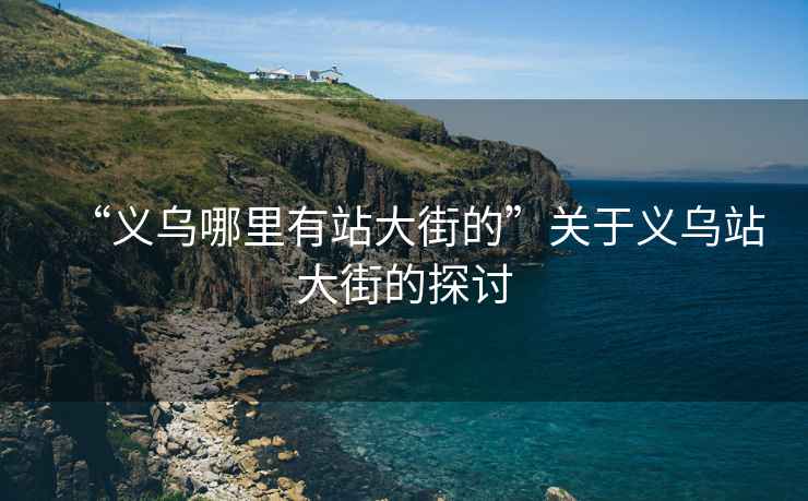 “義烏哪里有站大街的”關(guān)于義烏站大街的探討