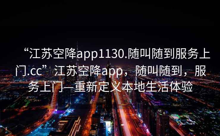“江蘇空降app1130.隨叫隨到服務(wù)上門.cc”江蘇空降app，隨叫隨到，服務(wù)上門—重新定義本地生活體驗(yàn)