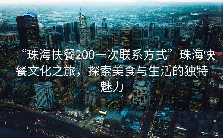 “珠海快餐200一次聯(lián)系方式”珠?？觳臀幕?，探索美食與生活的獨(dú)特魅力