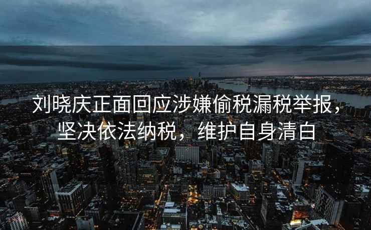 劉曉慶正面回應(yīng)涉嫌偷稅漏稅舉報，堅決依法納稅，維護(hù)自身清白