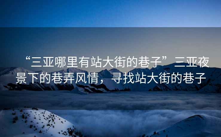“三亞哪里有站大街的巷子”三亞夜景下的巷弄風(fēng)情，尋找站大街的巷子